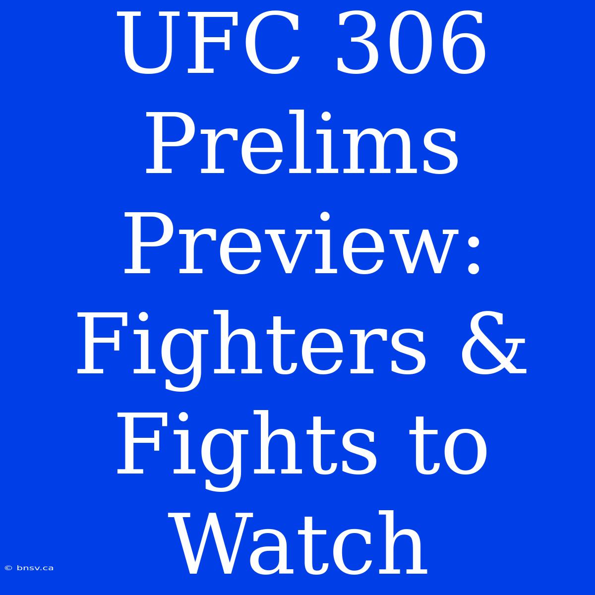 UFC 306 Prelims Preview: Fighters & Fights To Watch