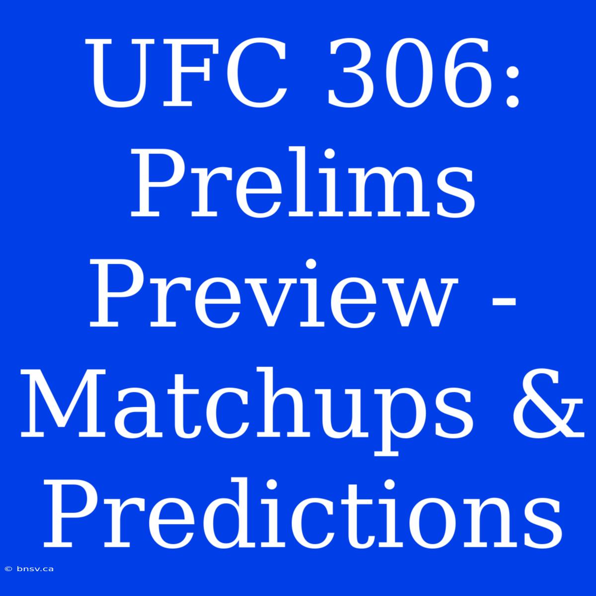 UFC 306: Prelims Preview - Matchups & Predictions