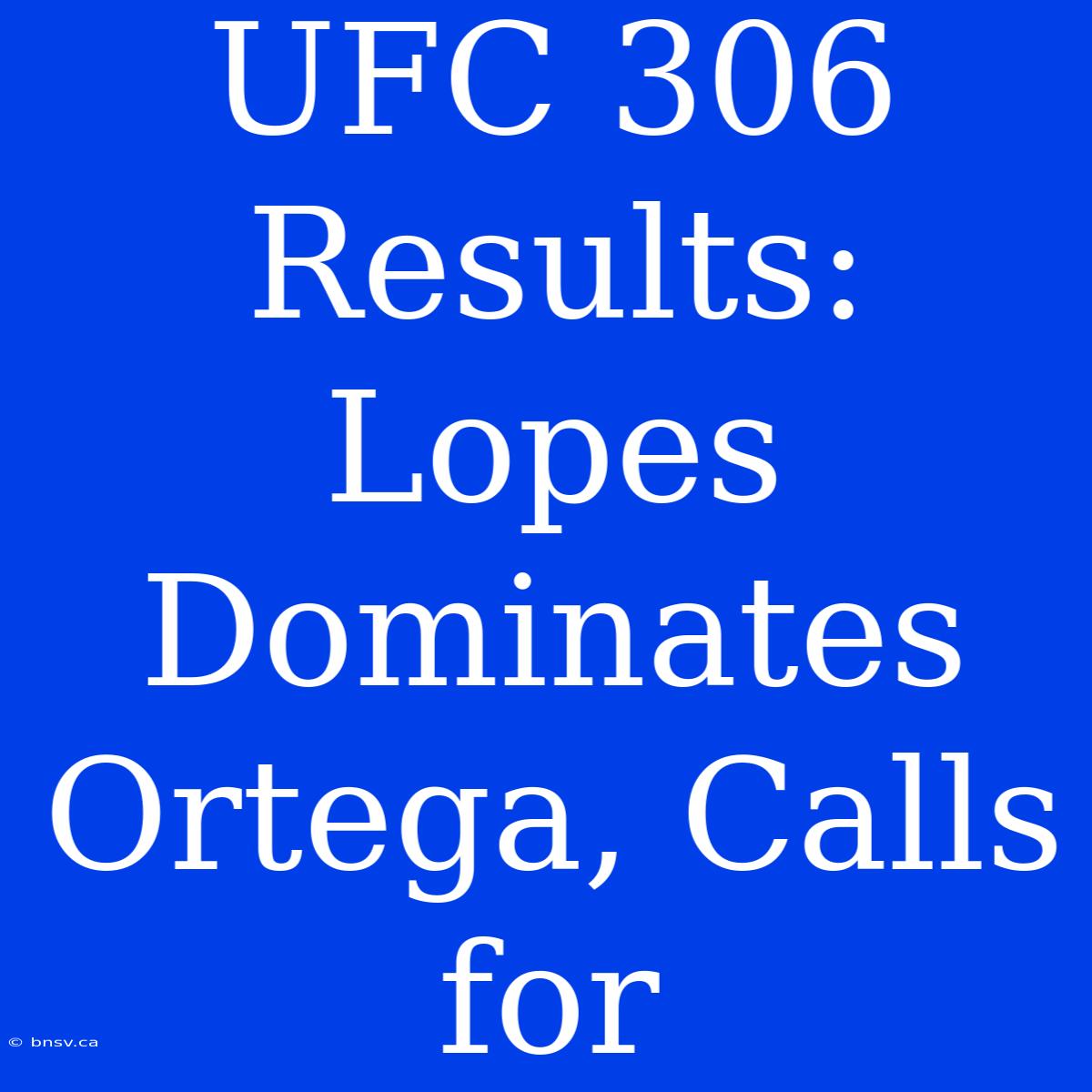 UFC 306 Results: Lopes Dominates Ortega, Calls For