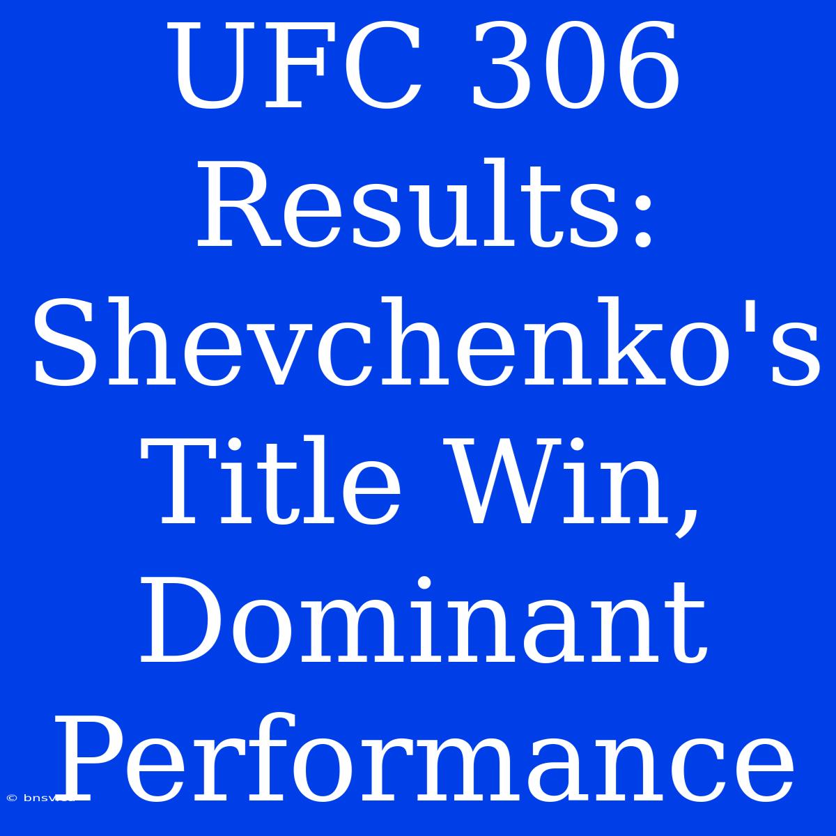 UFC 306 Results: Shevchenko's Title Win, Dominant Performance