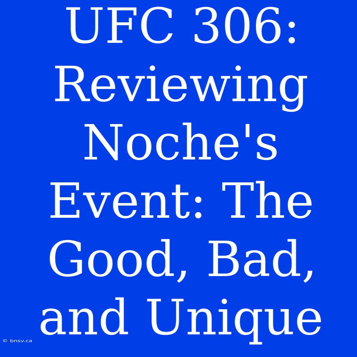 UFC 306: Reviewing Noche's Event: The Good, Bad, And Unique