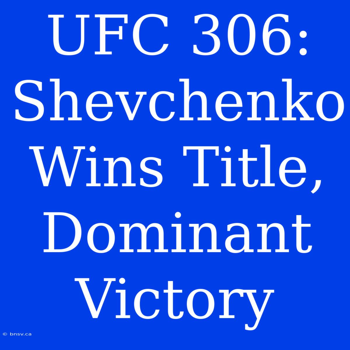 UFC 306: Shevchenko Wins Title, Dominant Victory