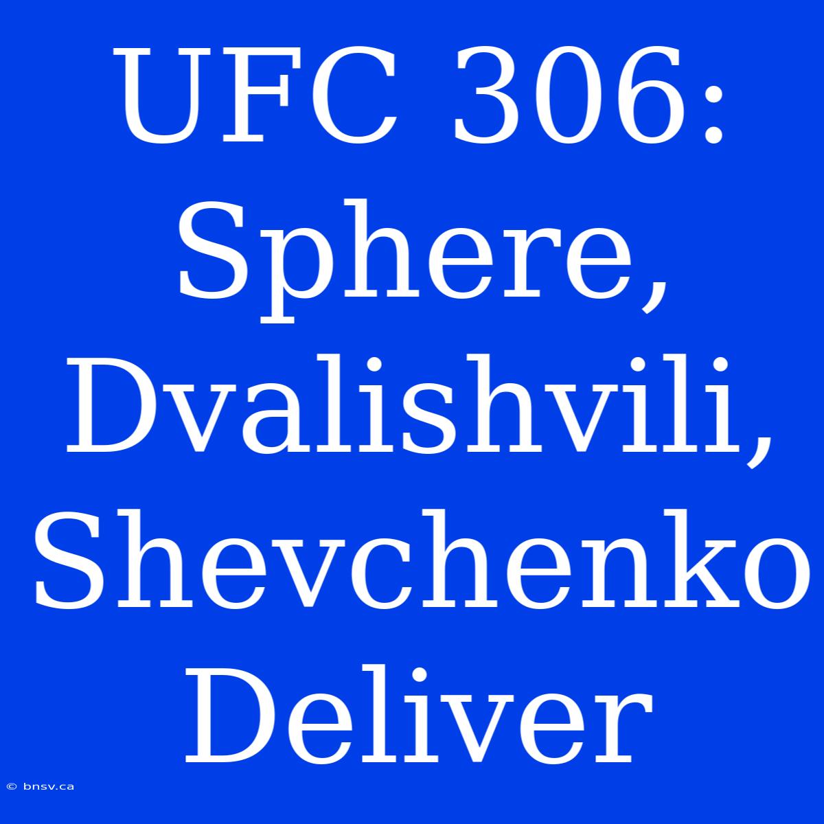 UFC 306:  Sphere, Dvalishvili, Shevchenko Deliver