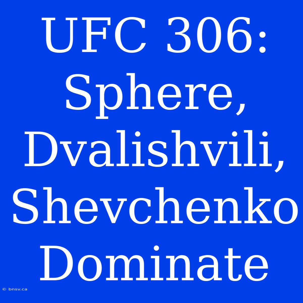 UFC 306:  Sphere, Dvalishvili, Shevchenko Dominate