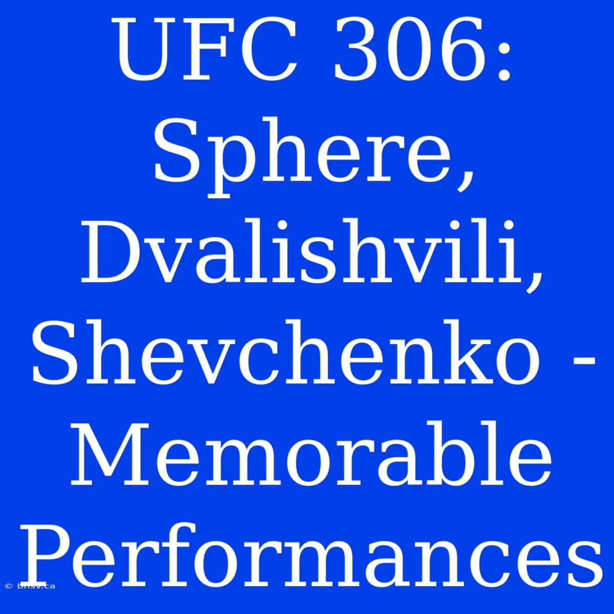 UFC 306:  Sphere, Dvalishvili, Shevchenko -  Memorable Performances