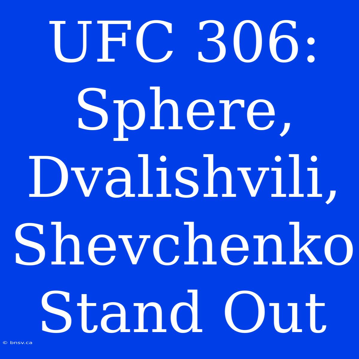 UFC 306:  Sphere, Dvalishvili, Shevchenko  Stand Out