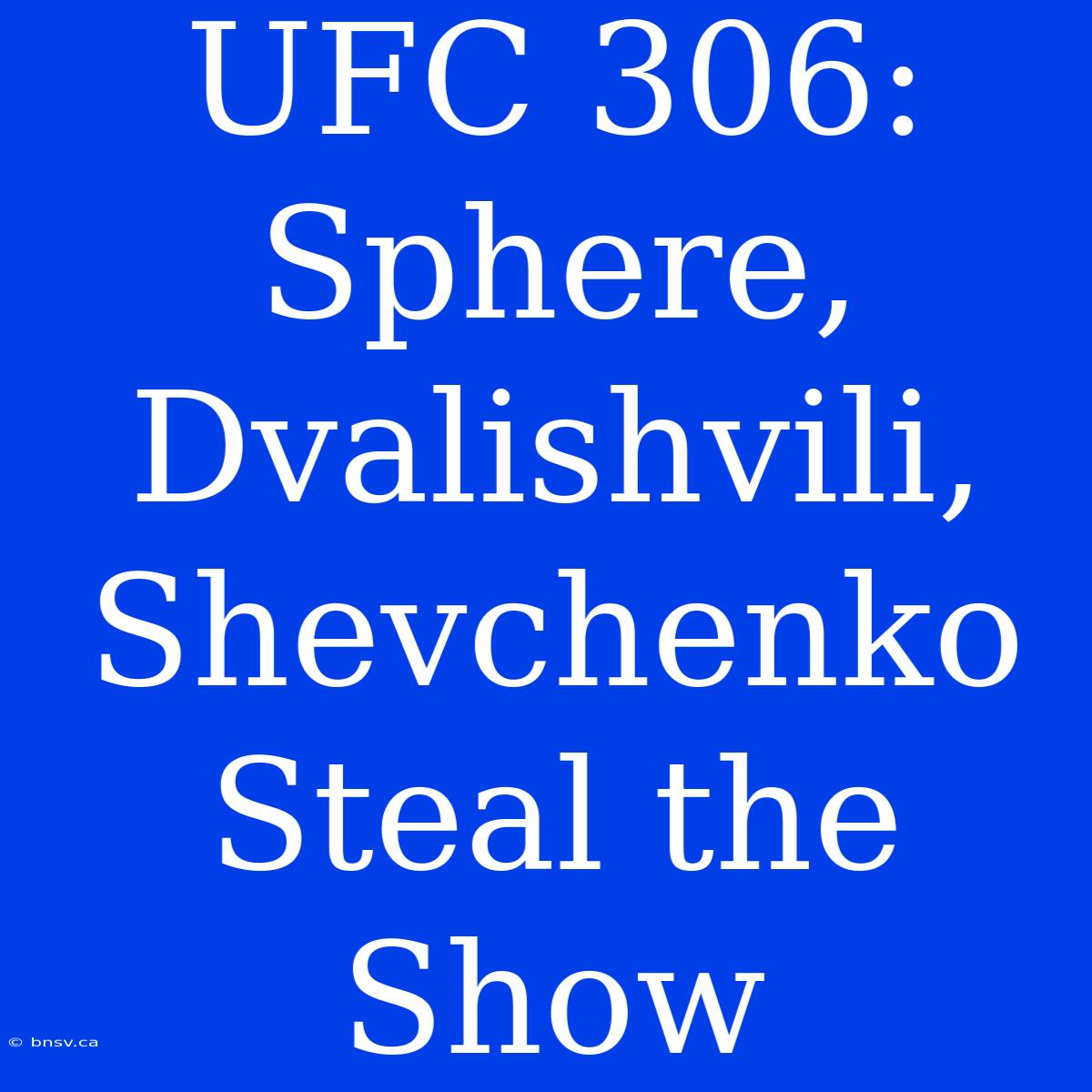 UFC 306: Sphere, Dvalishvili, Shevchenko Steal The Show