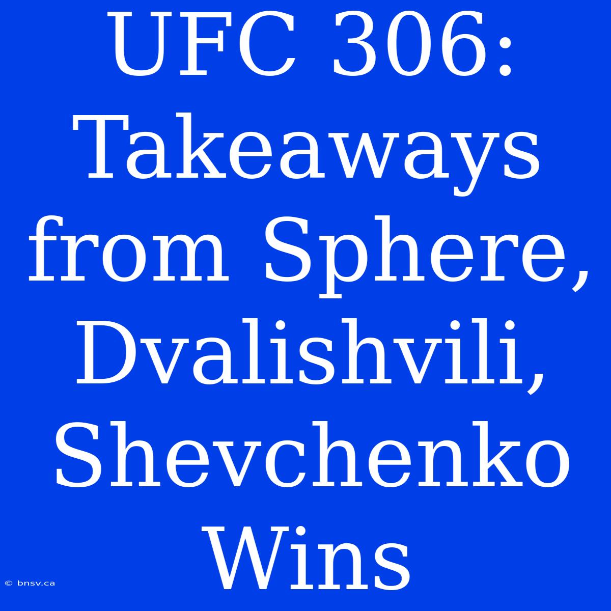 UFC 306: Takeaways From Sphere, Dvalishvili, Shevchenko Wins