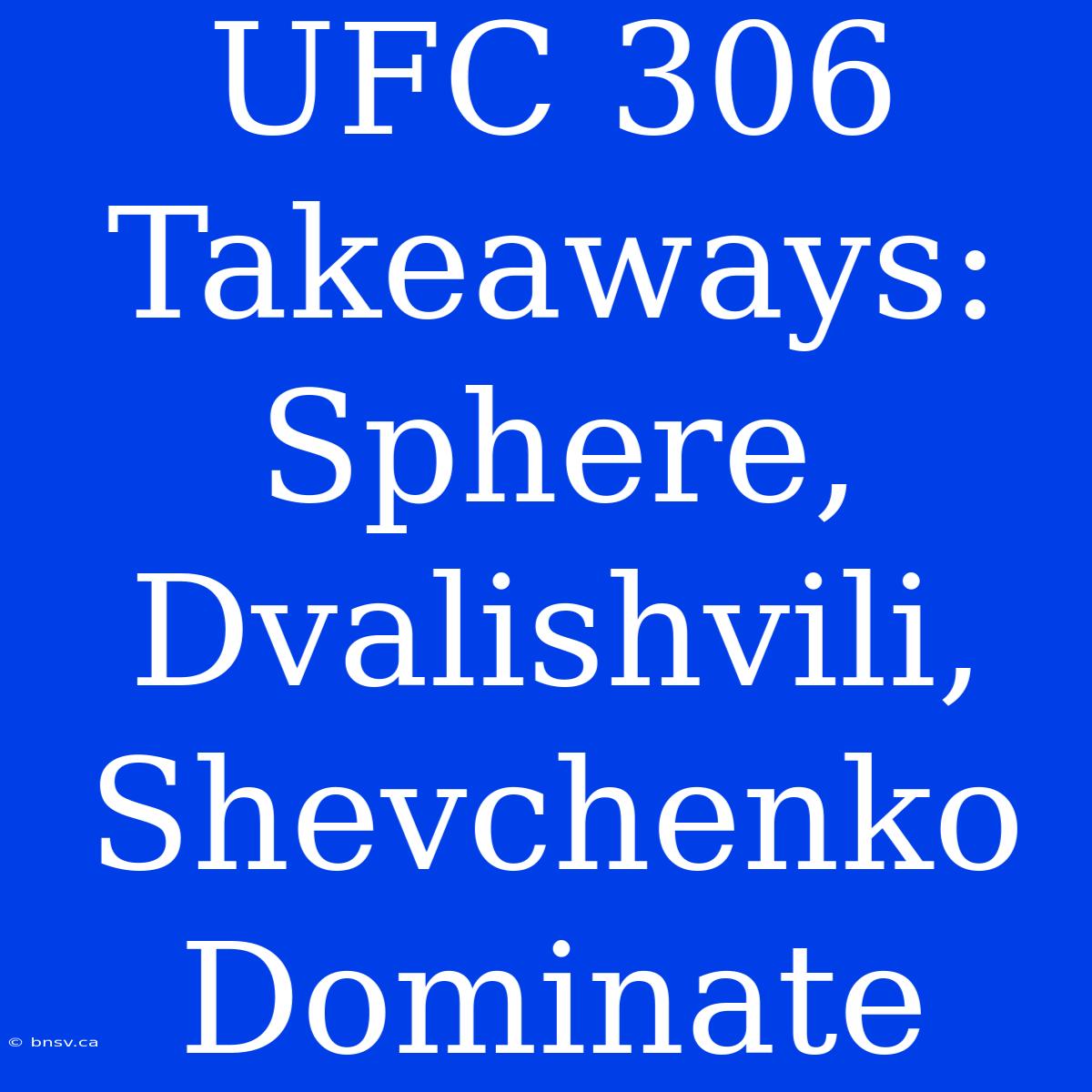 UFC 306 Takeaways:  Sphere, Dvalishvili, Shevchenko Dominate