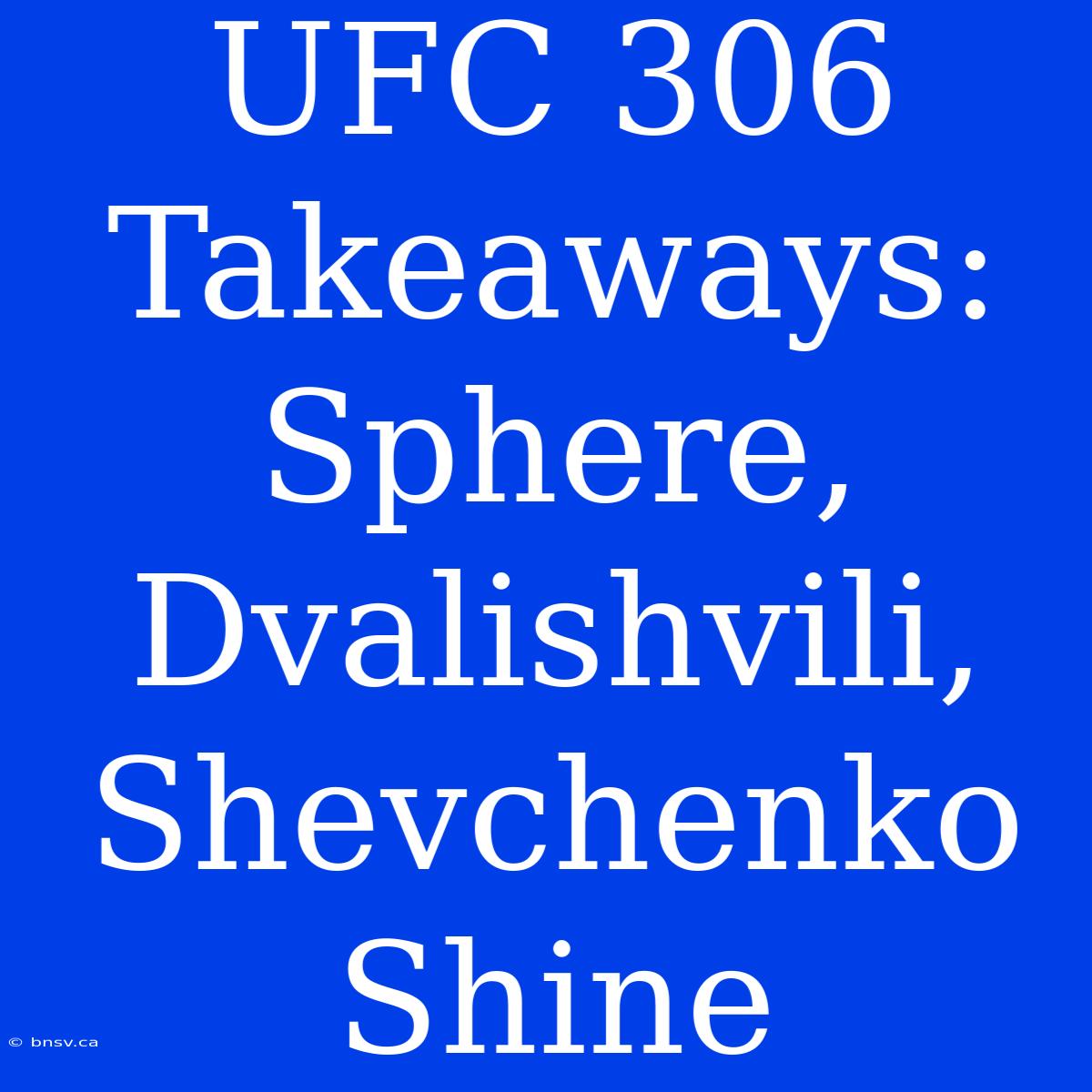 UFC 306 Takeaways:  Sphere, Dvalishvili, Shevchenko Shine