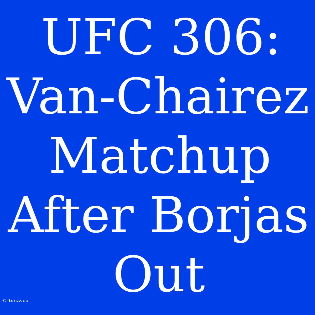 UFC 306: Van-Chairez Matchup After Borjas Out