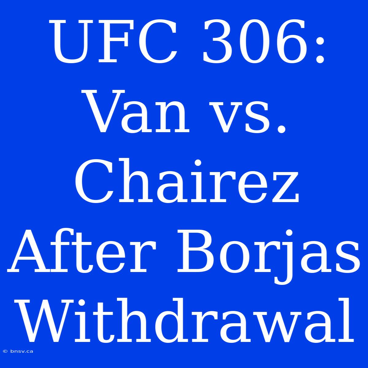 UFC 306: Van Vs. Chairez After Borjas Withdrawal