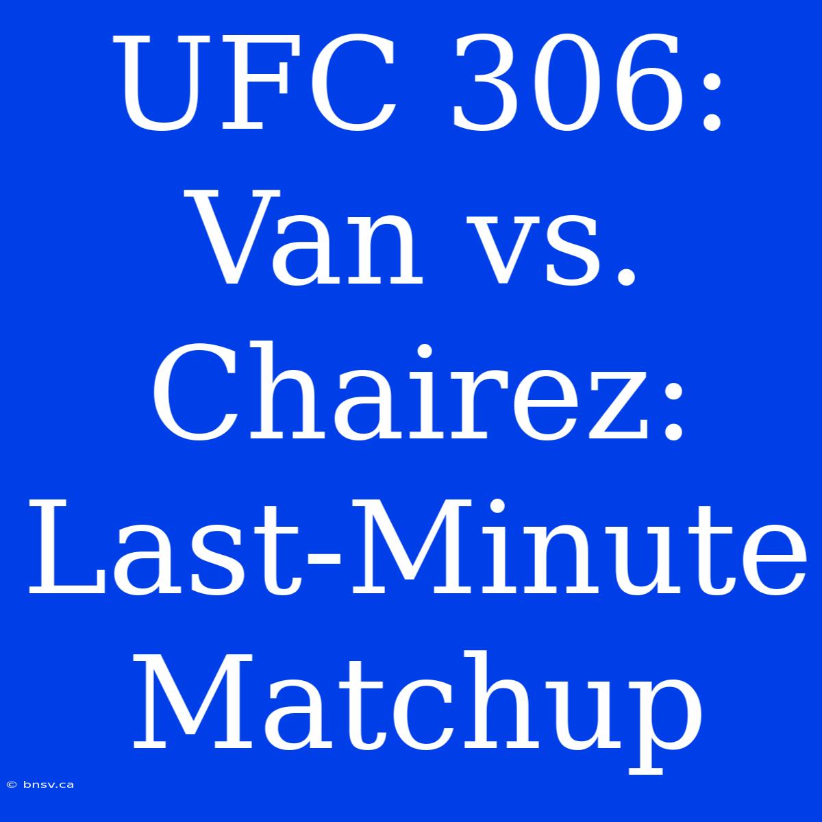 UFC 306: Van Vs. Chairez: Last-Minute Matchup