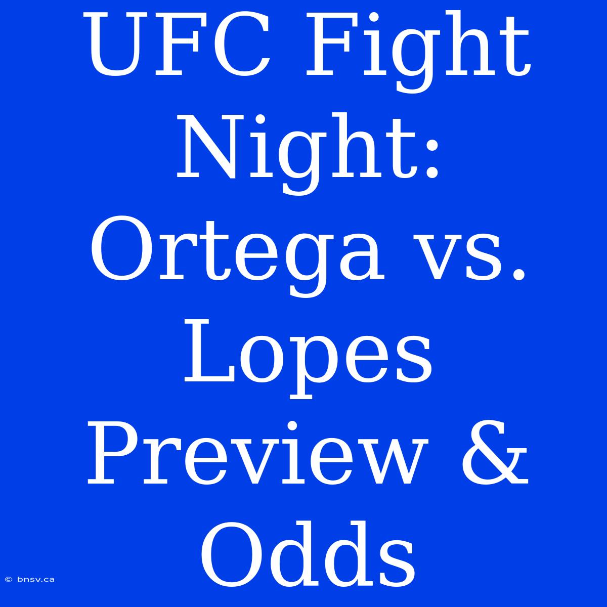 UFC Fight Night: Ortega Vs. Lopes Preview & Odds