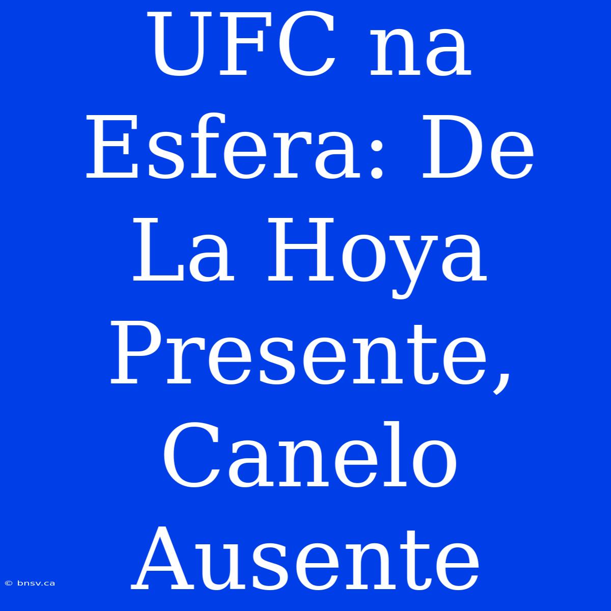 UFC Na Esfera: De La Hoya Presente, Canelo Ausente