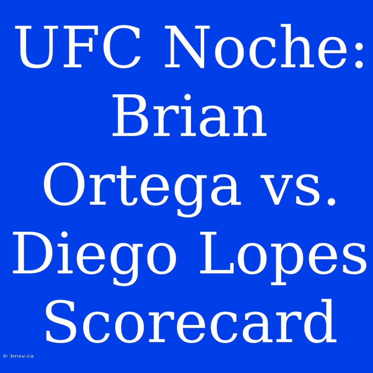 UFC Noche: Brian Ortega Vs. Diego Lopes Scorecard