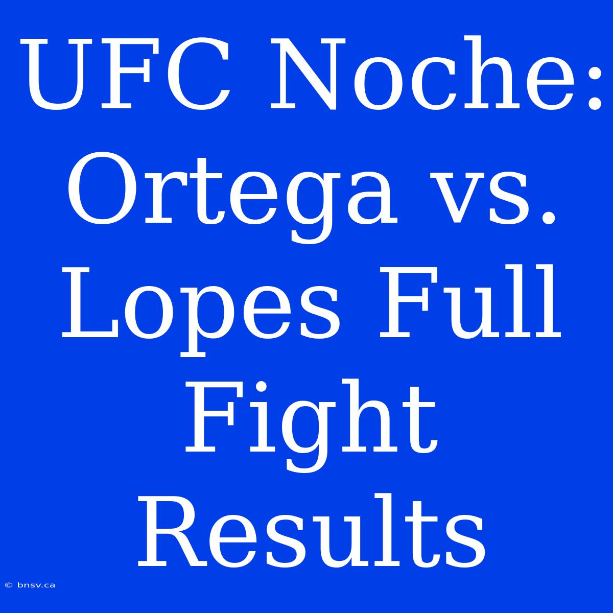 UFC Noche: Ortega Vs. Lopes Full Fight Results