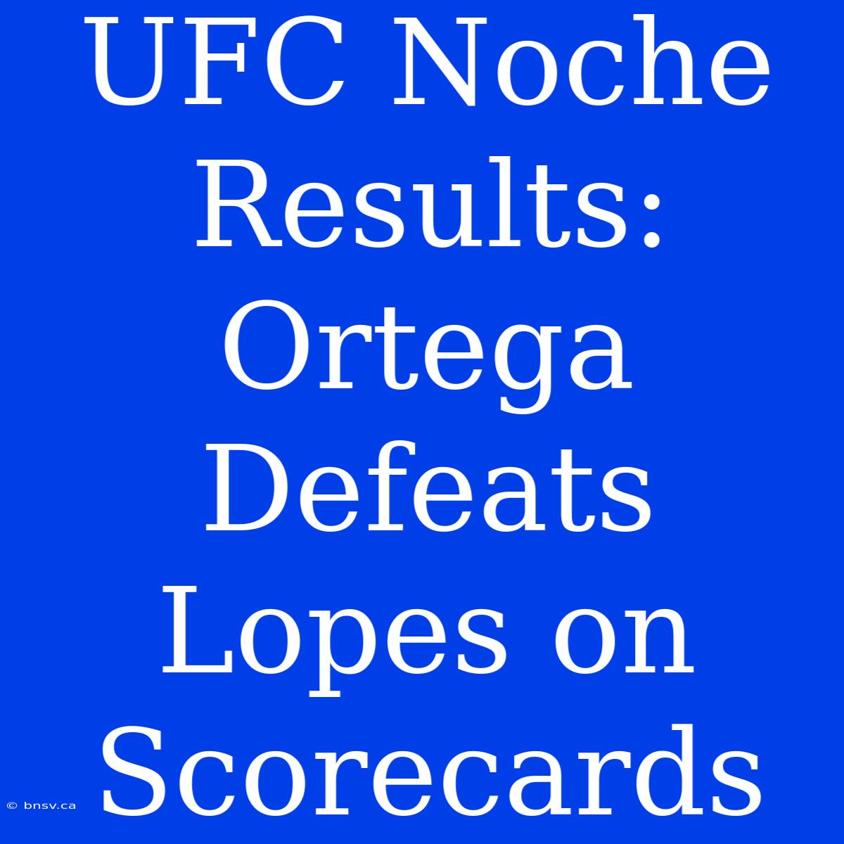 UFC Noche Results: Ortega Defeats Lopes On Scorecards