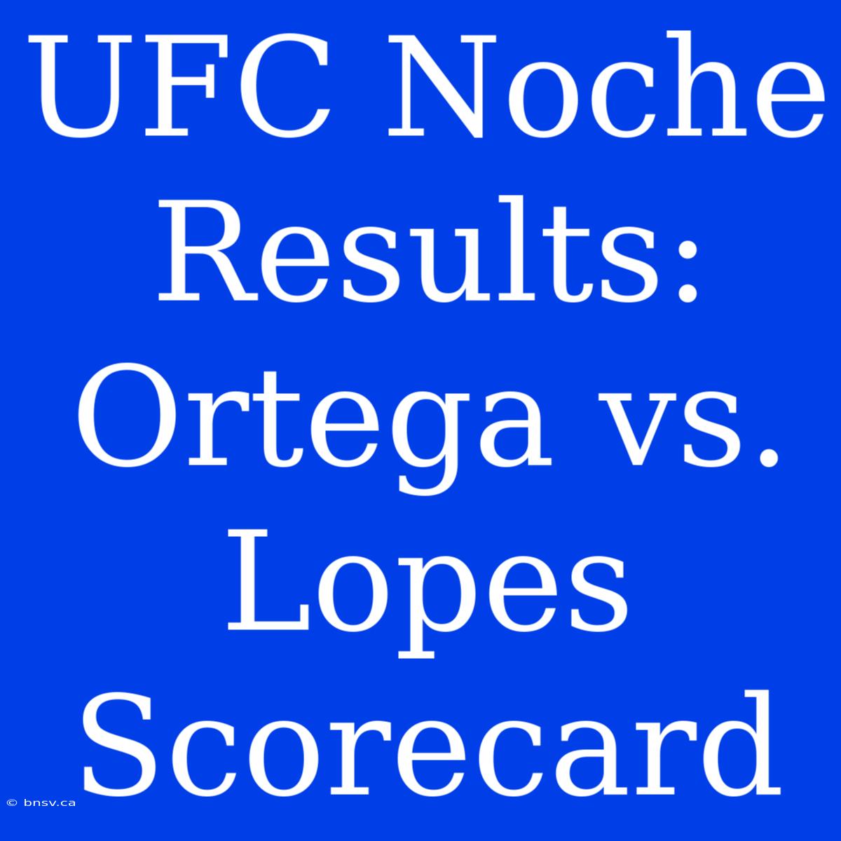 UFC Noche Results: Ortega Vs. Lopes Scorecard