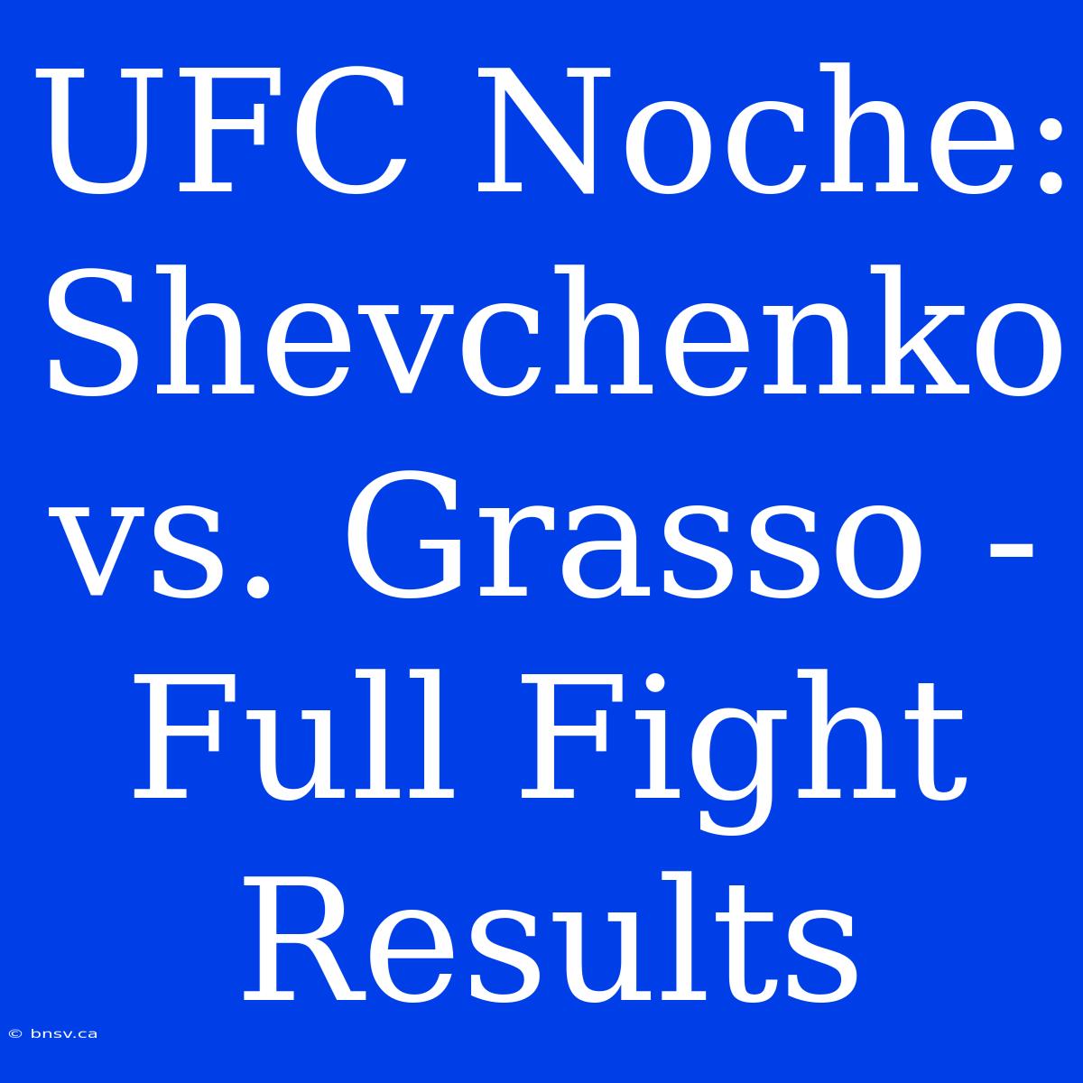 UFC Noche: Shevchenko Vs. Grasso - Full Fight Results