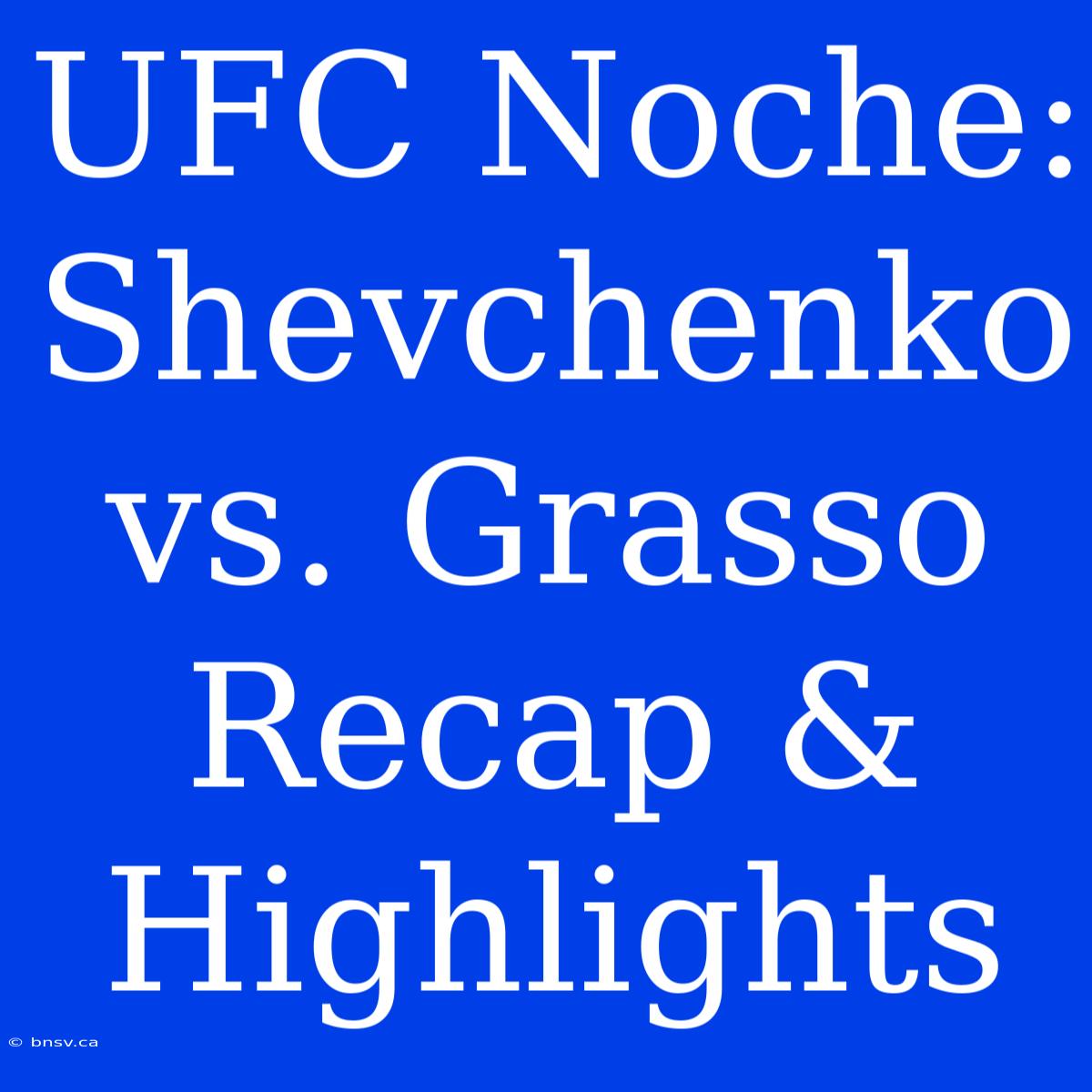 UFC Noche: Shevchenko Vs. Grasso Recap & Highlights