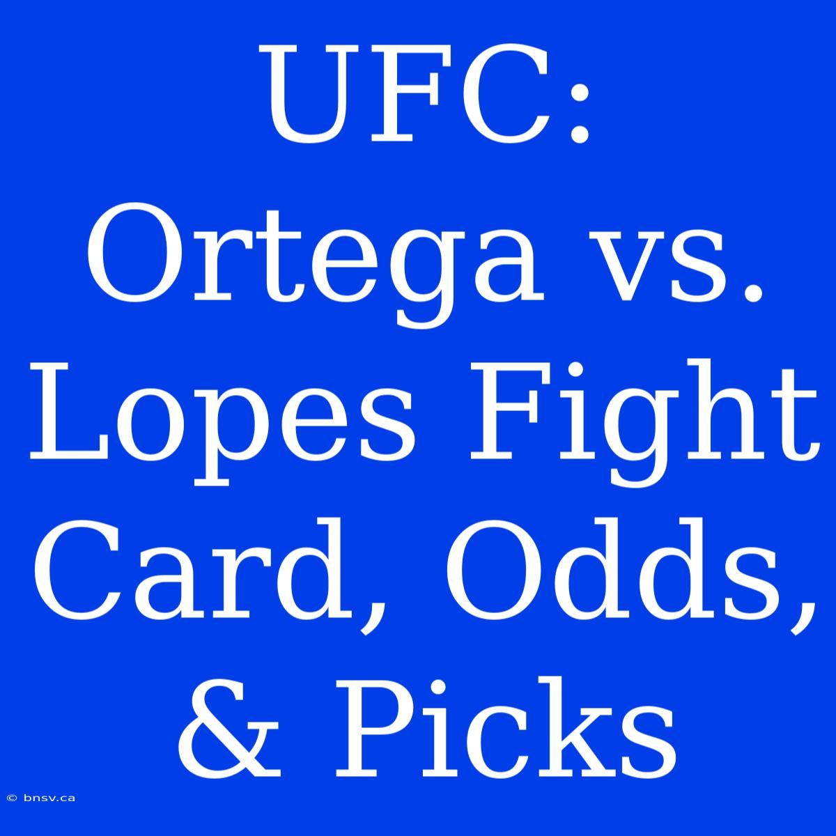 UFC: Ortega Vs. Lopes Fight Card, Odds, & Picks