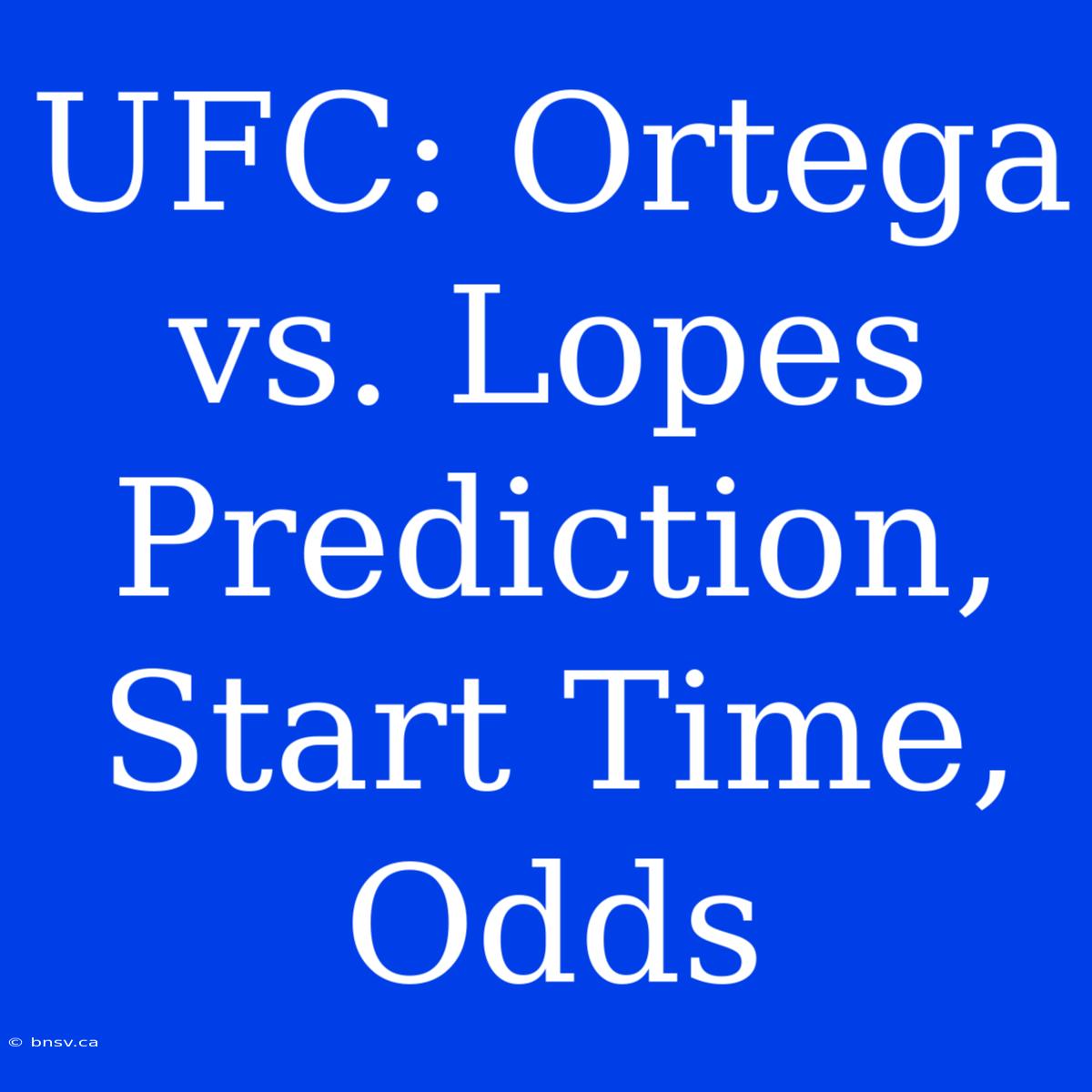 UFC: Ortega Vs. Lopes Prediction, Start Time, Odds