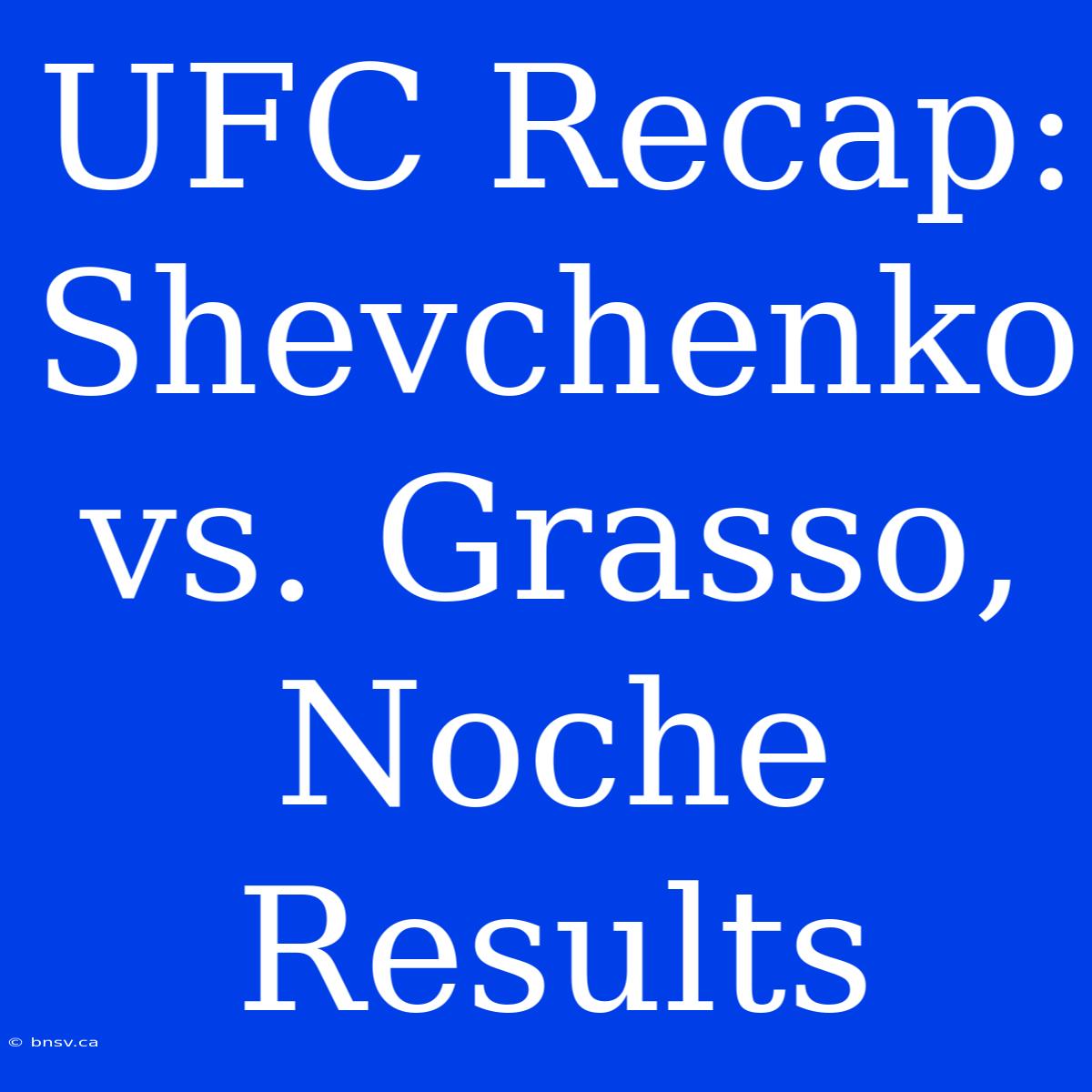 UFC Recap: Shevchenko Vs. Grasso, Noche Results