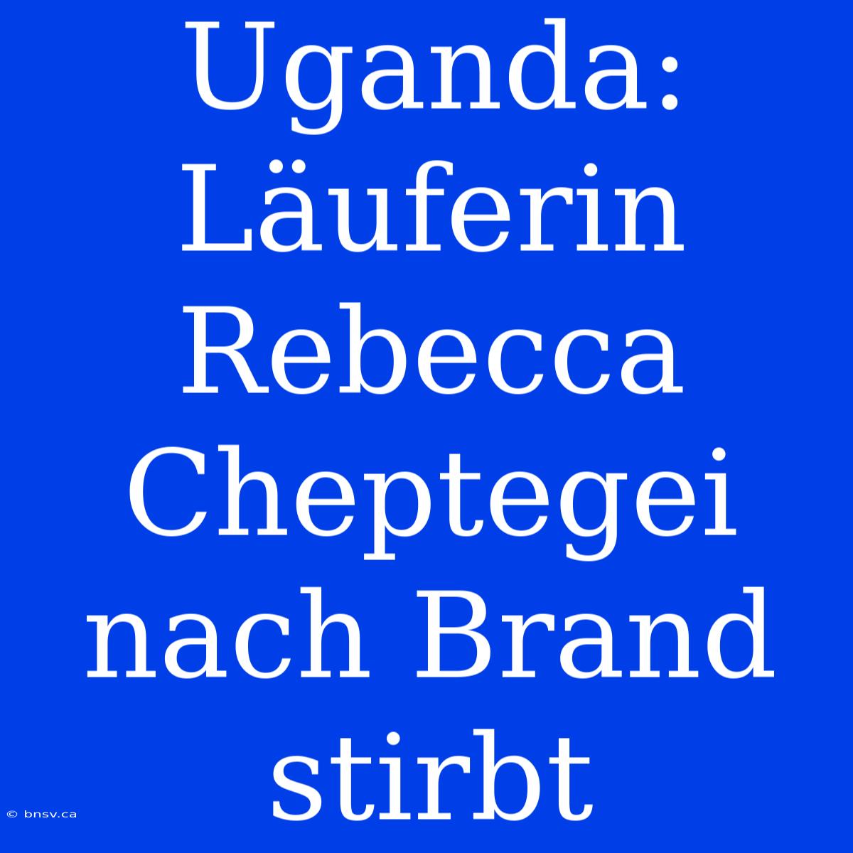 Uganda: Läuferin Rebecca Cheptegei Nach Brand Stirbt