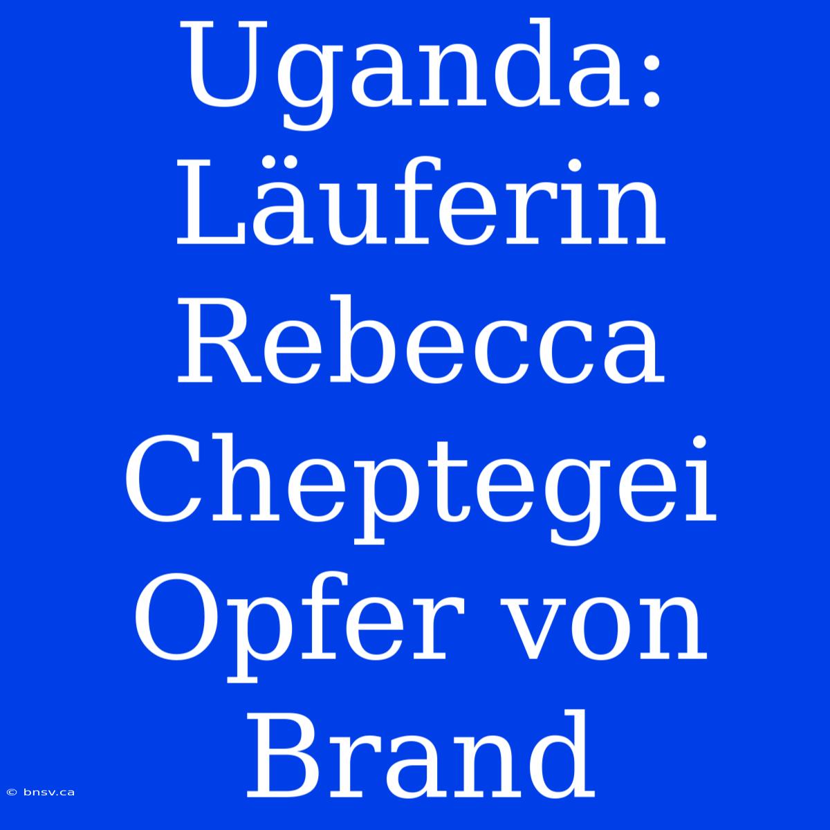 Uganda: Läuferin Rebecca Cheptegei Opfer Von Brand