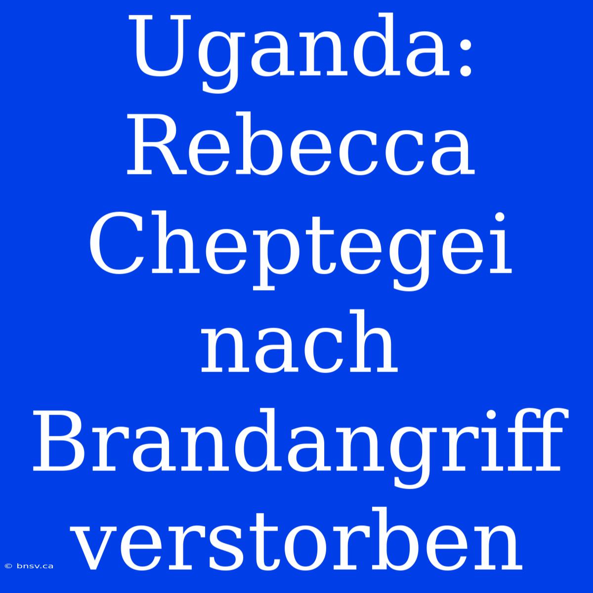 Uganda: Rebecca Cheptegei Nach Brandangriff Verstorben