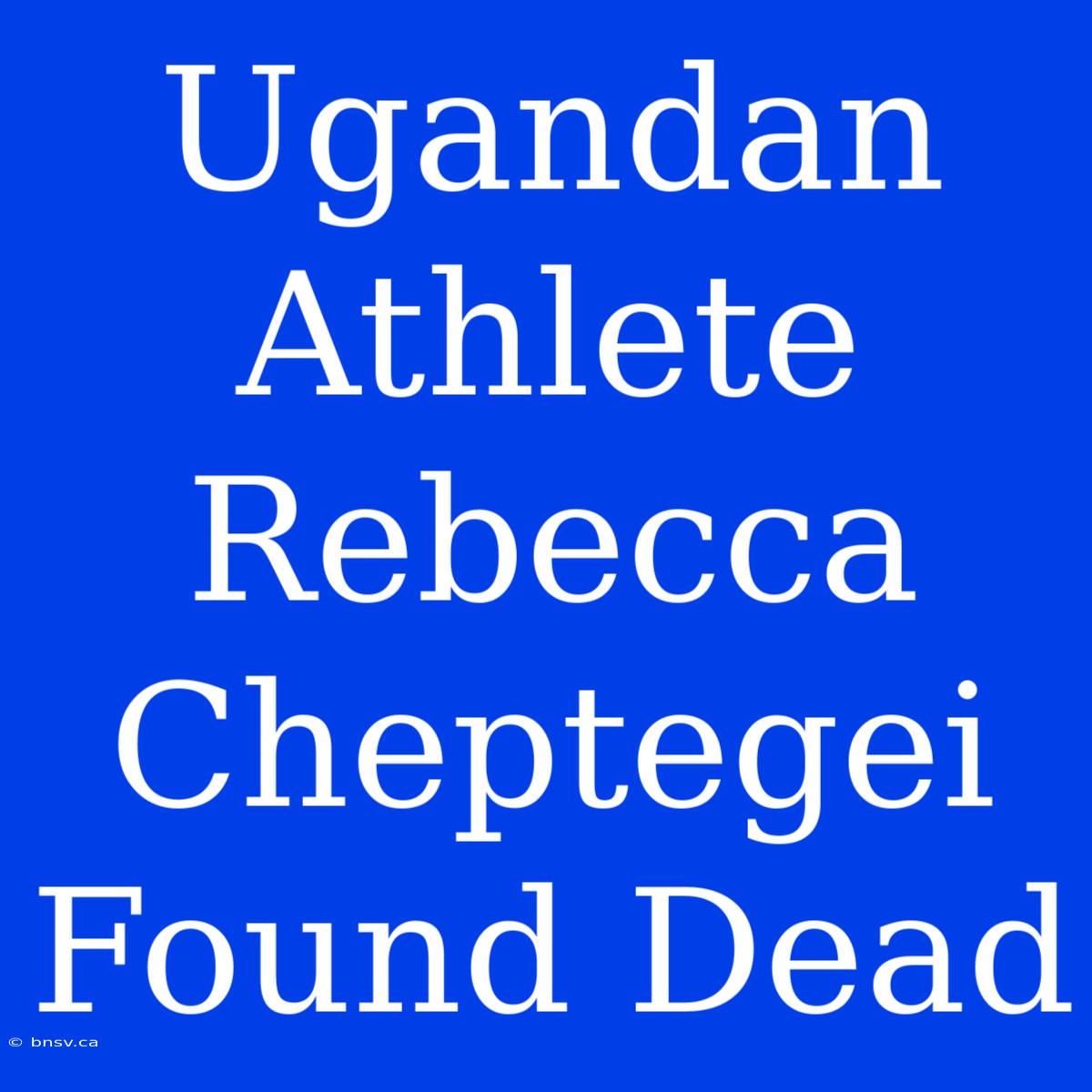 Ugandan Athlete Rebecca Cheptegei Found Dead