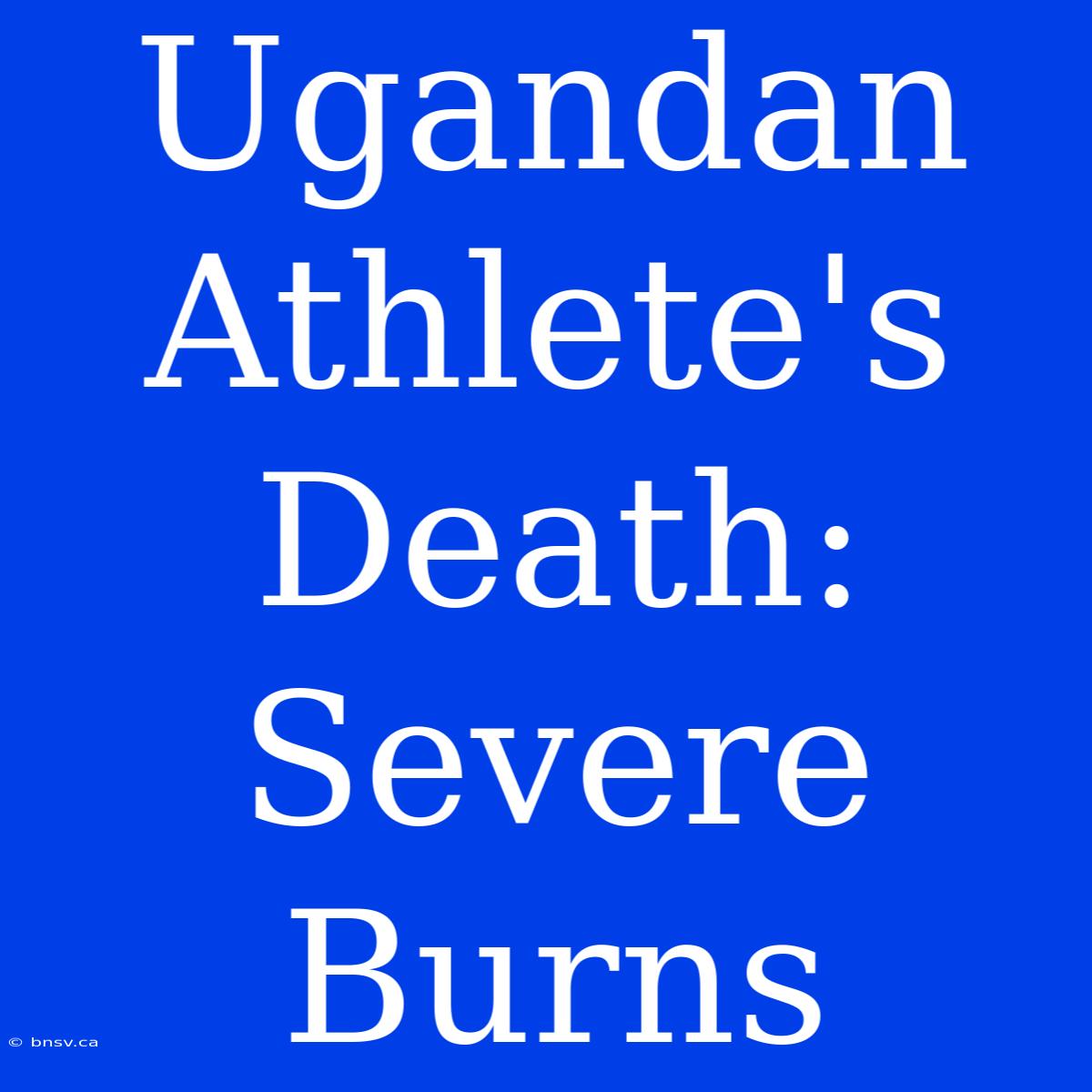 Ugandan Athlete's Death: Severe Burns