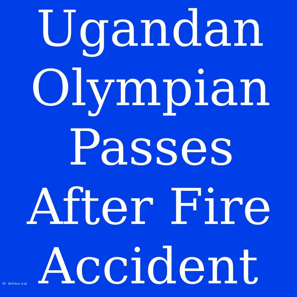 Ugandan Olympian Passes After Fire Accident