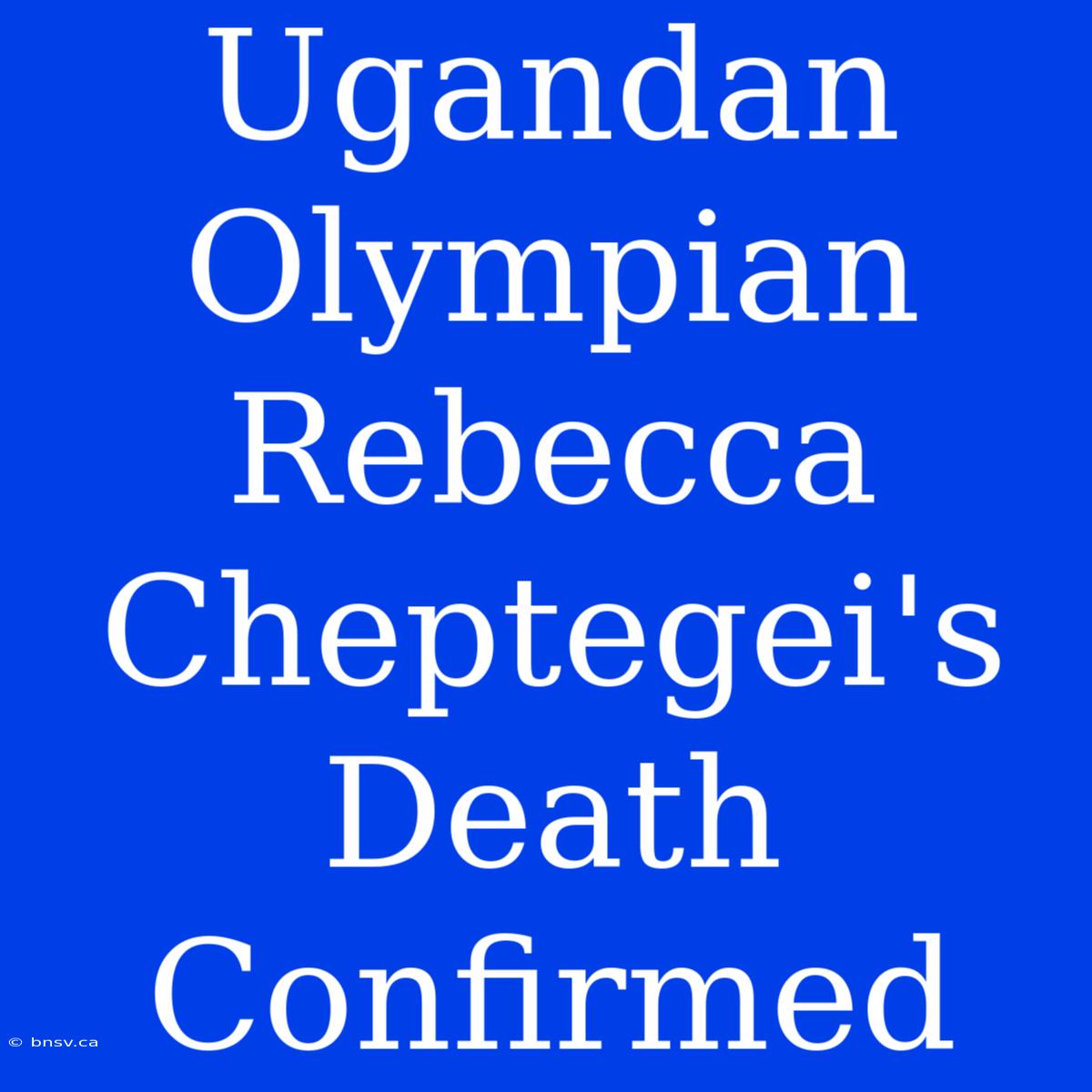 Ugandan Olympian Rebecca Cheptegei's Death Confirmed