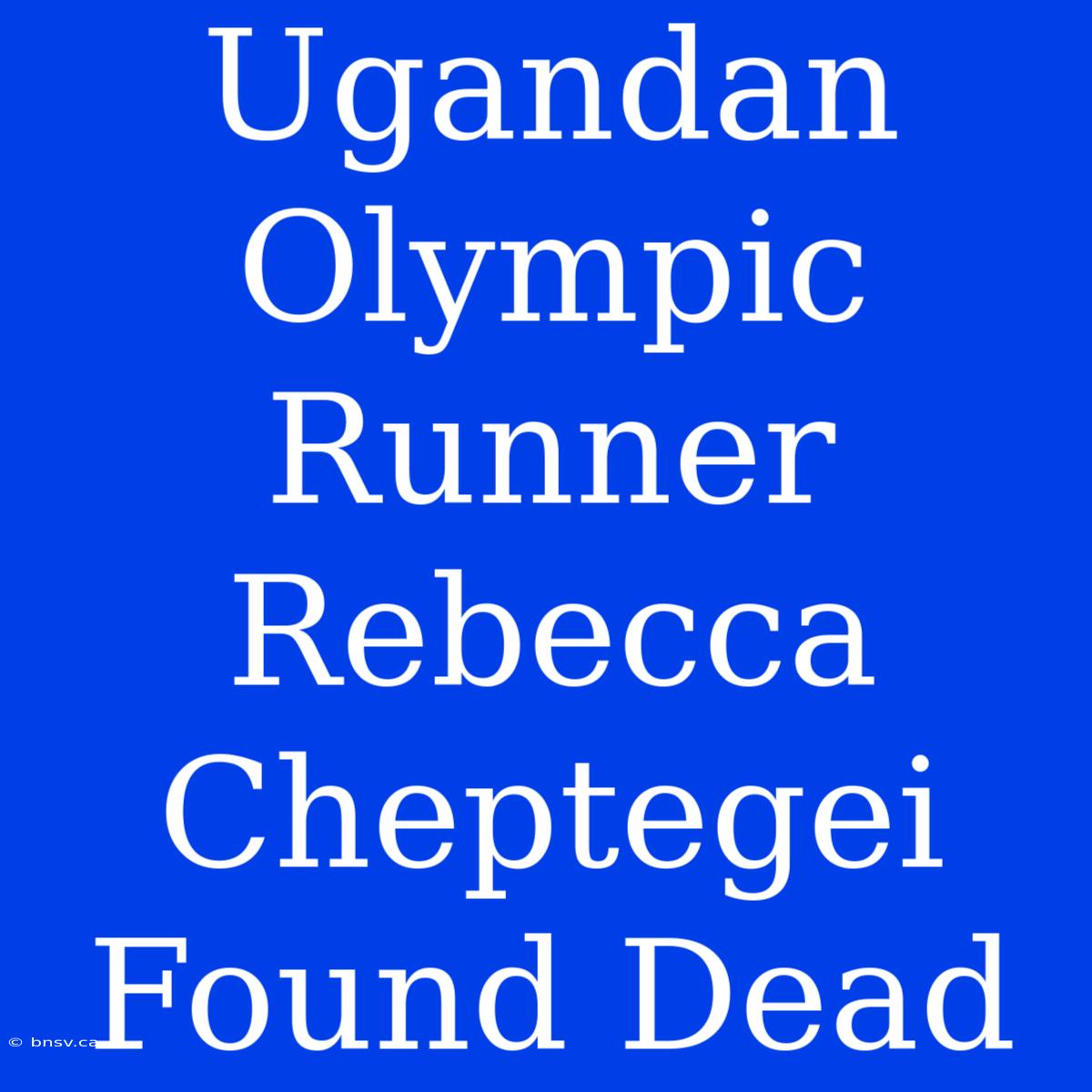 Ugandan Olympic Runner Rebecca Cheptegei Found Dead