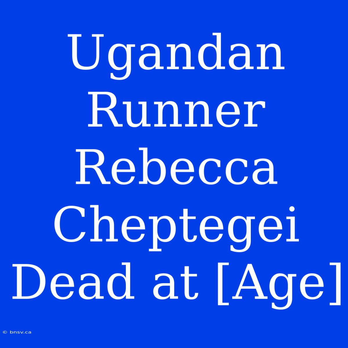 Ugandan Runner Rebecca Cheptegei Dead At [Age]