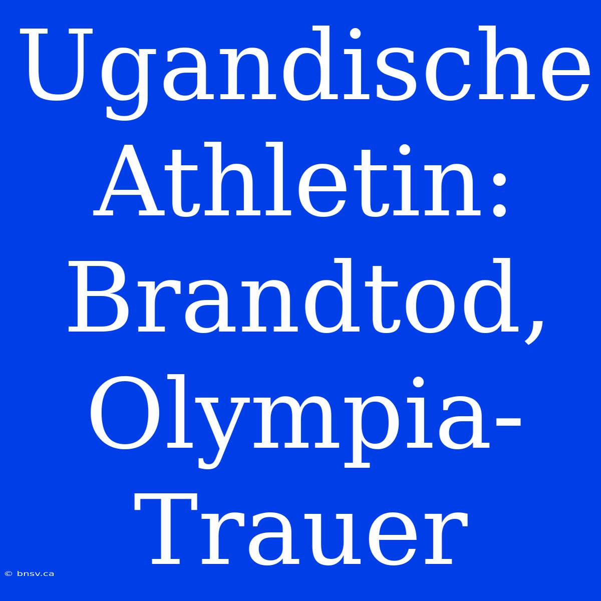 Ugandische Athletin: Brandtod, Olympia-Trauer