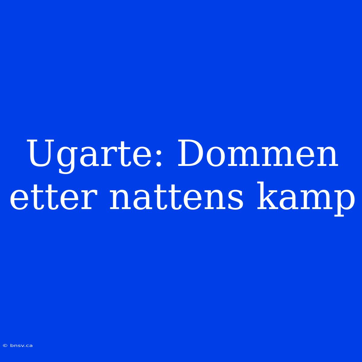 Ugarte: Dommen Etter Nattens Kamp