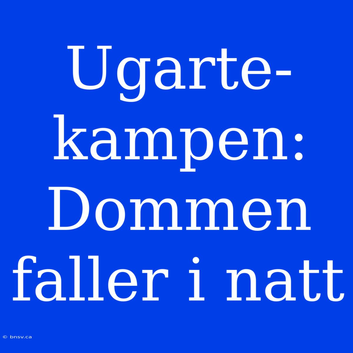 Ugarte-kampen: Dommen Faller I Natt