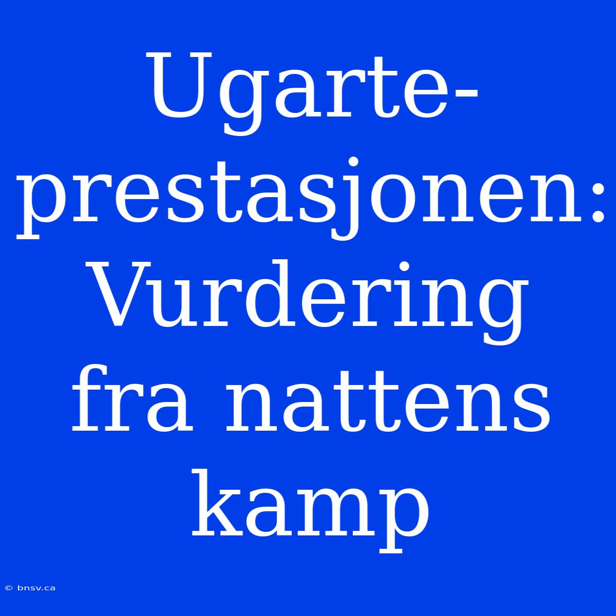 Ugarte-prestasjonen: Vurdering Fra Nattens Kamp