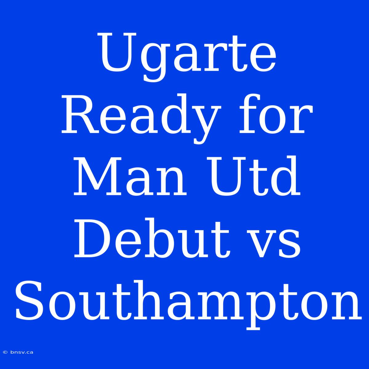 Ugarte Ready For Man Utd Debut Vs Southampton