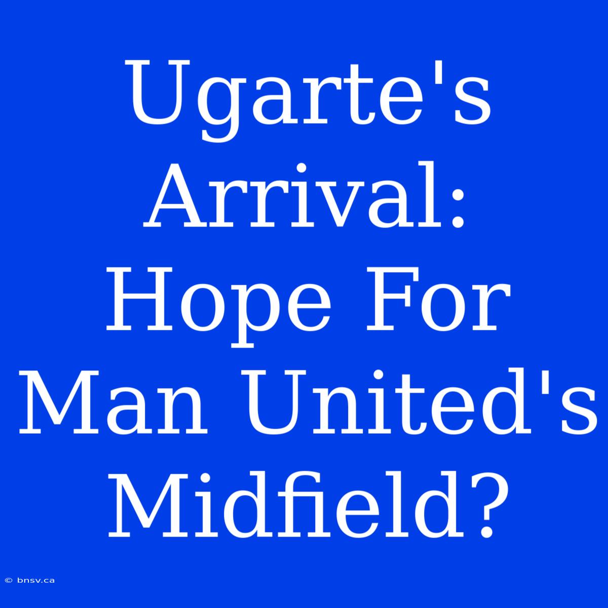 Ugarte's Arrival: Hope For Man United's Midfield?