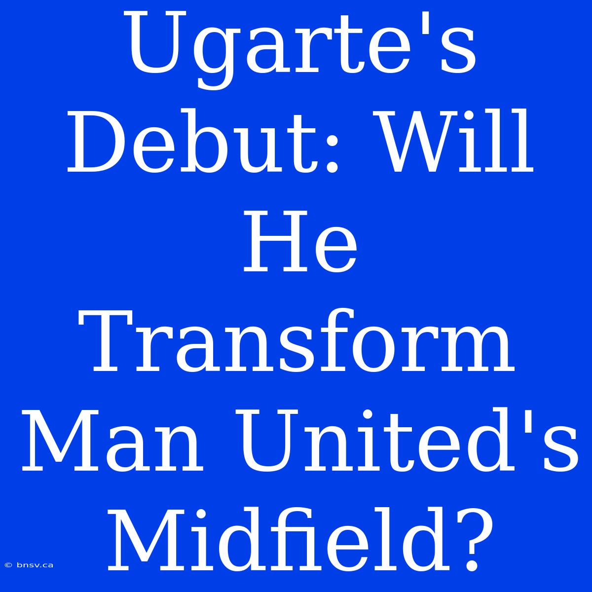 Ugarte's Debut: Will He Transform Man United's Midfield?