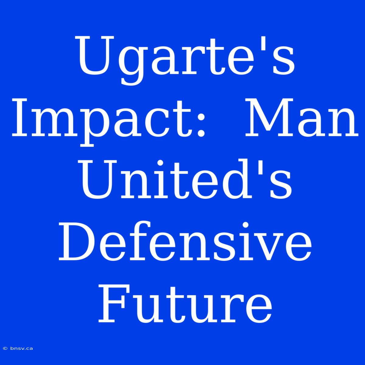 Ugarte's Impact:  Man United's Defensive Future