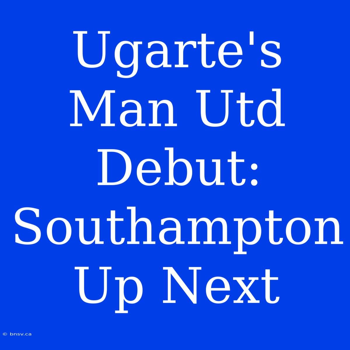 Ugarte's Man Utd Debut: Southampton Up Next