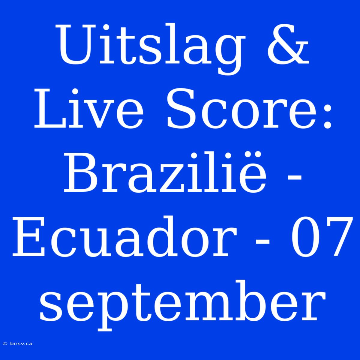 Uitslag & Live Score: Brazilië - Ecuador - 07 September