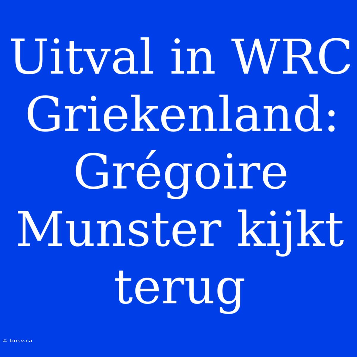 Uitval In WRC Griekenland: Grégoire Munster Kijkt Terug