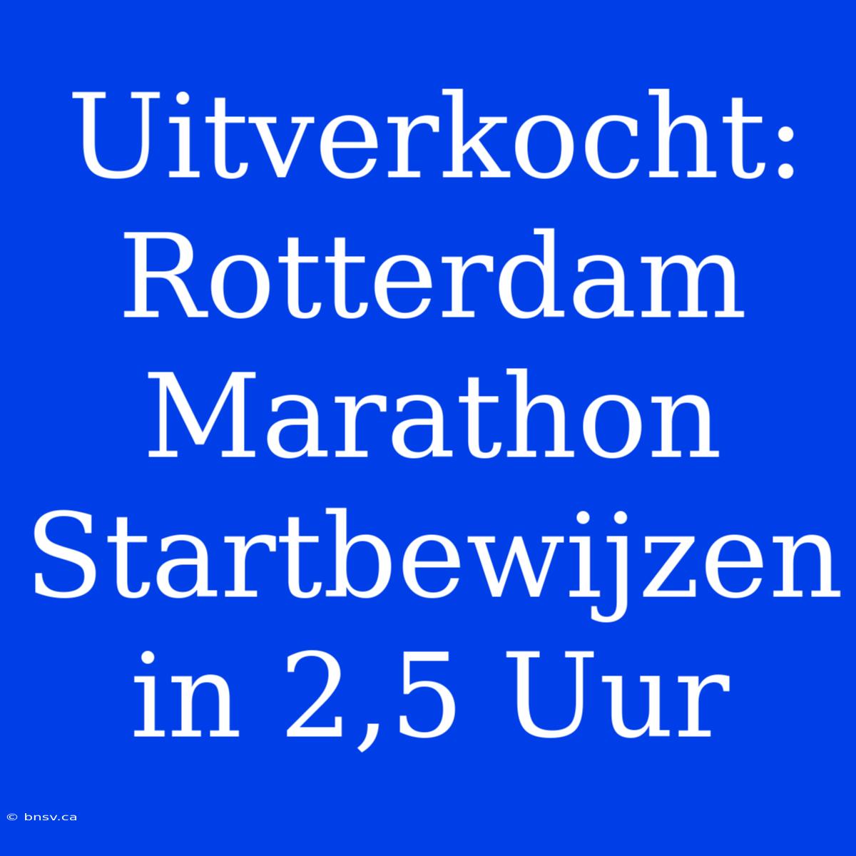 Uitverkocht: Rotterdam Marathon Startbewijzen In 2,5 Uur