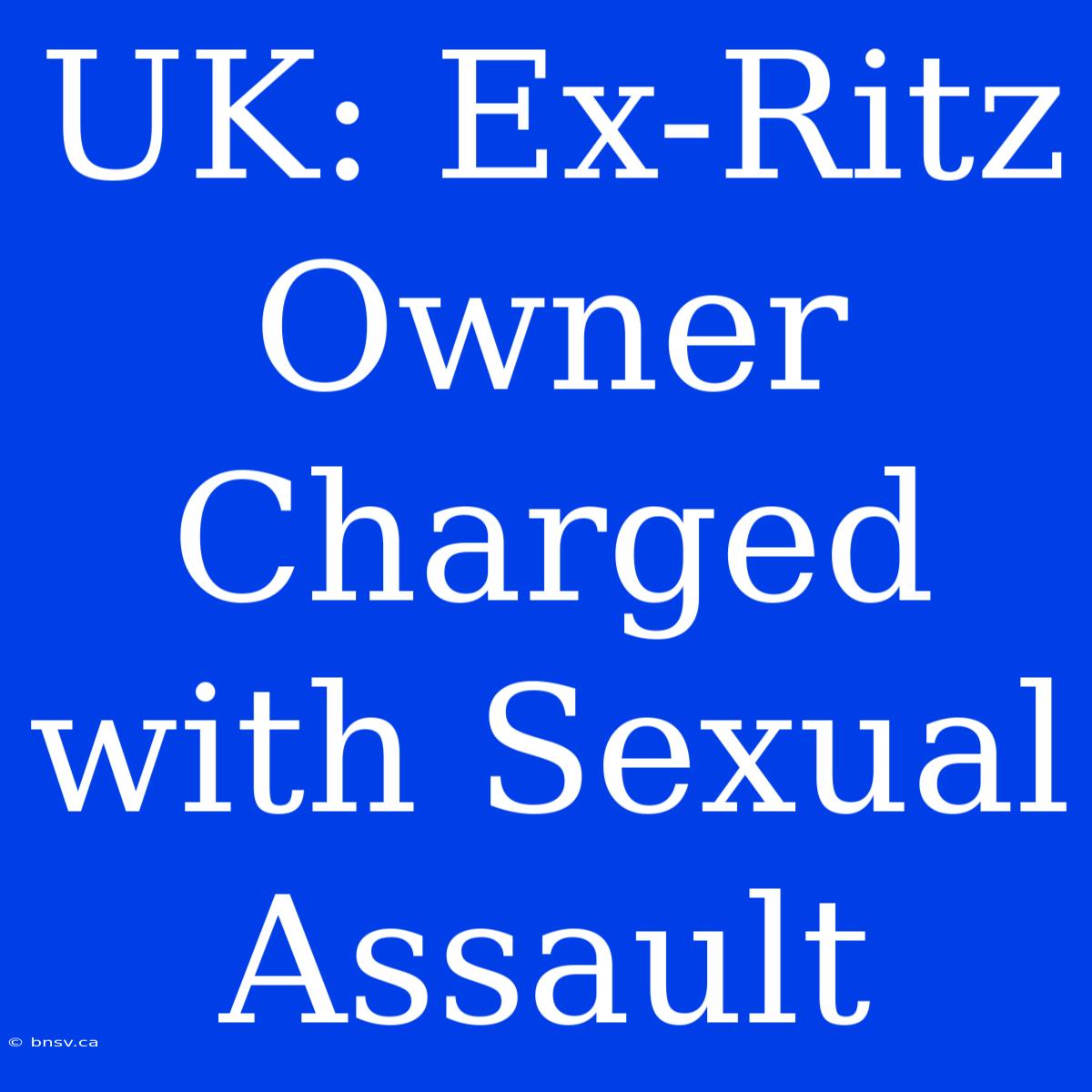 UK: Ex-Ritz Owner Charged With Sexual Assault